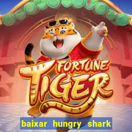 baixar hungry shark evolution dinheiro infinito